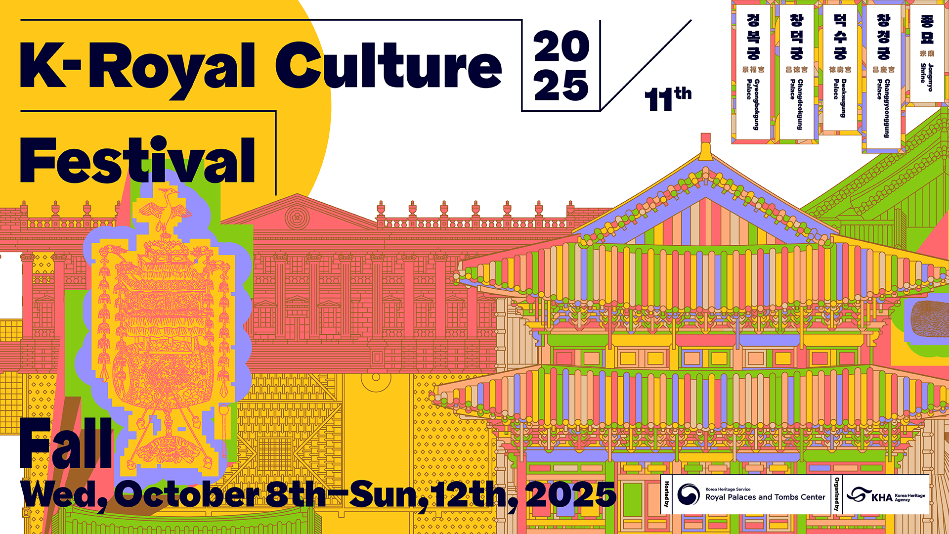 2025 11th K-Royal Culture Festival. Fall Wed, October 8th-Sun,12th,2025. 경복궁Gyeongbokgung Palace, 창덕궁 Changdeokgung Palace, 덕수궁 Deoksugung Palace, 창경궁 Changgyeonggung Palace, 종묘 Jongmyo Shrine. Hosted by:Korea Heritage Service Royal Palaces and Tombs Center, Organized by:Korea Heritage Agency