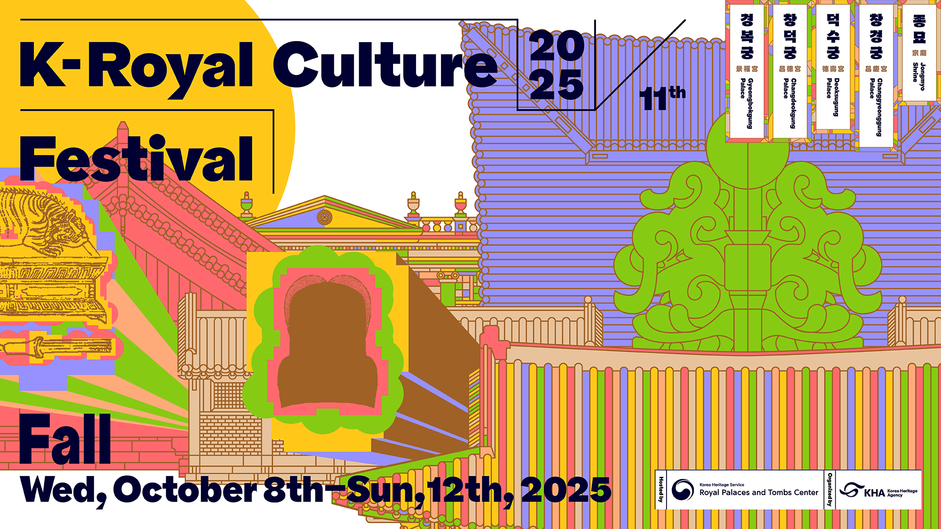 2025 11th K-Royal Culture Festival. Fall Wed, October 8th-Sun,12th,2025. 경복궁Gyeongbokgung Palace, 창덕궁 Changdeokgung Palace, 덕수궁 Deoksugung Palace, 창경궁 Changgyeonggung Palace, 종묘 Jongmyo Shrine. Hosted by:Korea Heritage Service Royal Palaces and Tombs Center, Organized by:Korea Heritage Agency